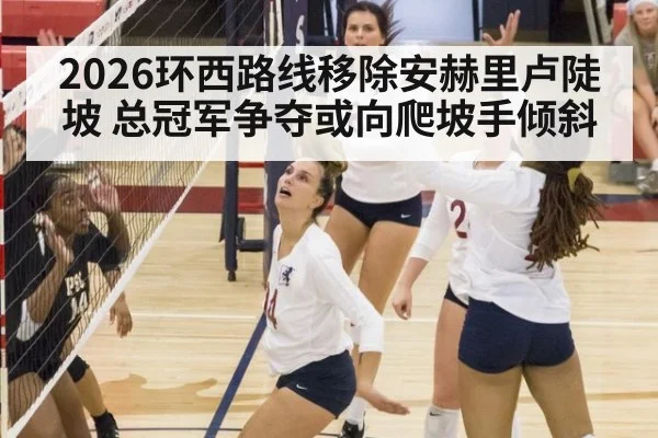 2026环西路线移除安赫里卢陡坡 总冠军争夺或向爬坡手倾斜