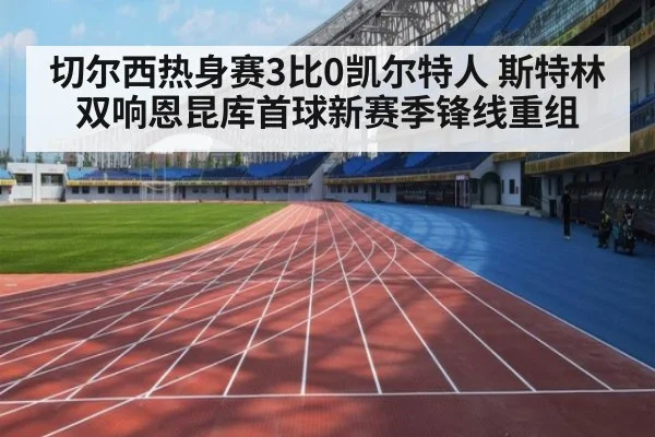 切尔西热身赛3比0凯尔特人 斯特林双响恩昆库首球新赛季锋线重组