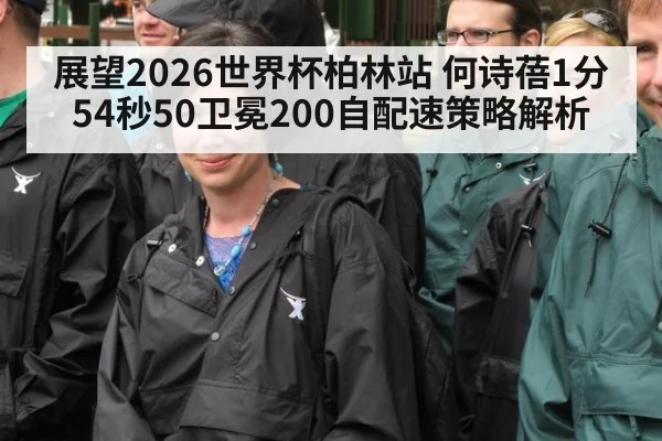 展望2026世界杯柏林站 何诗蓓1分54秒50卫冕200自配速策略解析