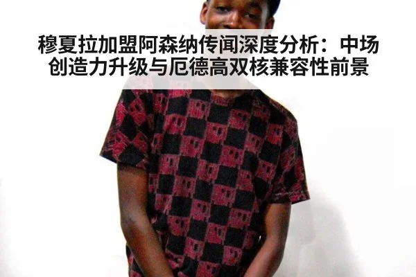 穆夏拉加盟阿森纳传闻深度分析：中场创造力升级与厄德高双核兼容性前景
