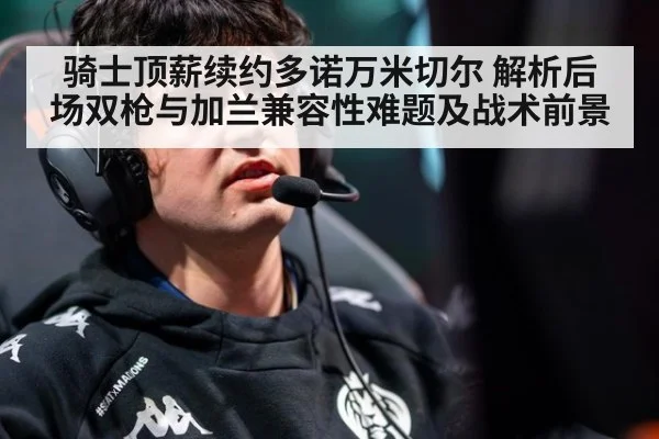 骑士顶薪续约多诺万米切尔 解析后场双枪与加兰兼容性难题及战术前景