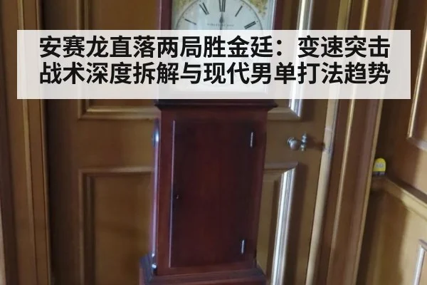 安赛龙直落两局胜金廷:变速突击战术深度拆解与现代男单打法趋势
